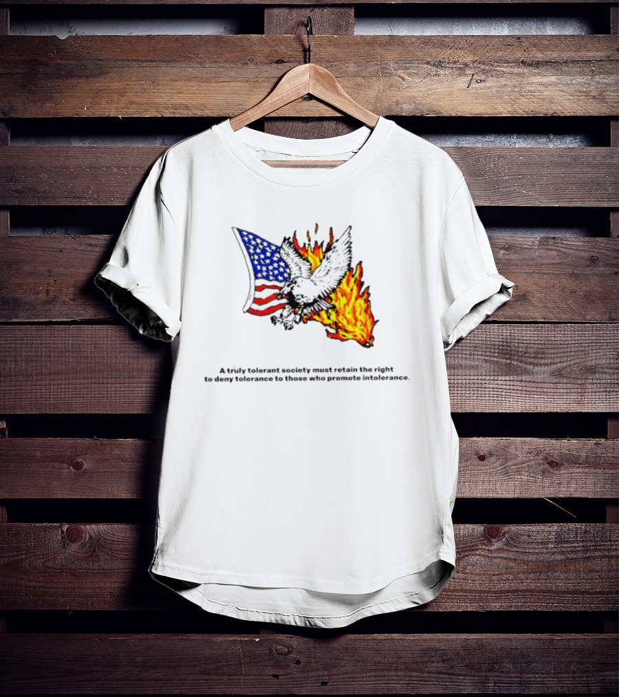 A Truly Tolerant Society Must Retain The Right To Deny To Those Who Promote Intolerance Eagle Flag Fire T-Shirt