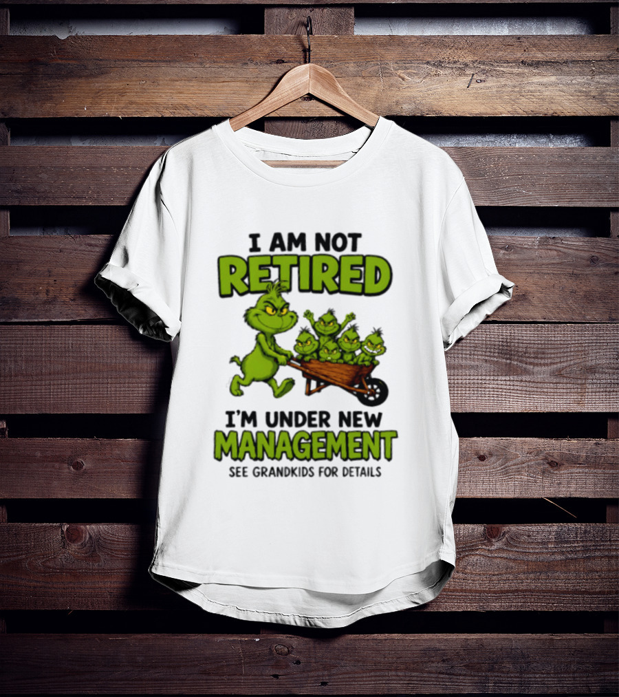 Grinch I Am Not Retired I'm Under New Management See Grandkids For Details T-Shirt