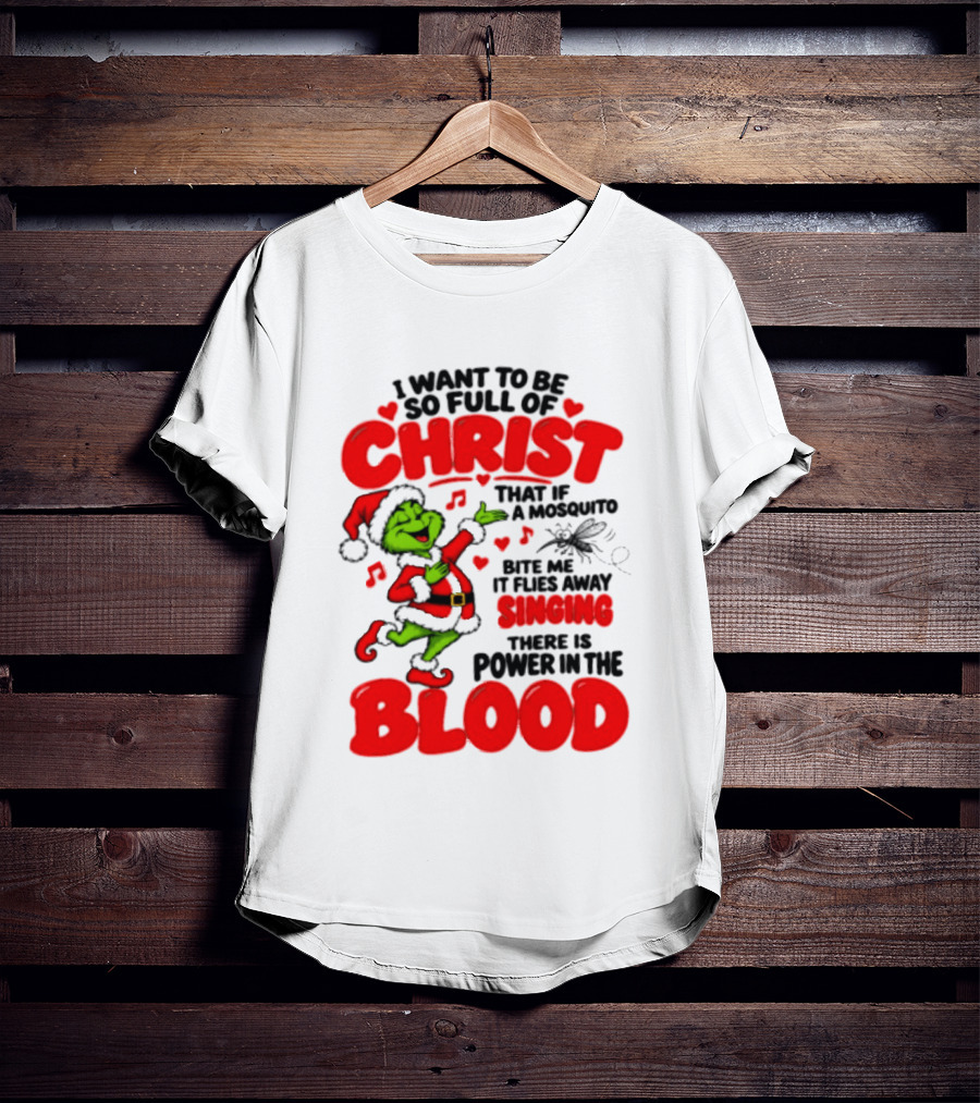 Grinch I Want To Be So Full Of Christ Mosquito Flies Away Singing Power In The Blood T-Shirt