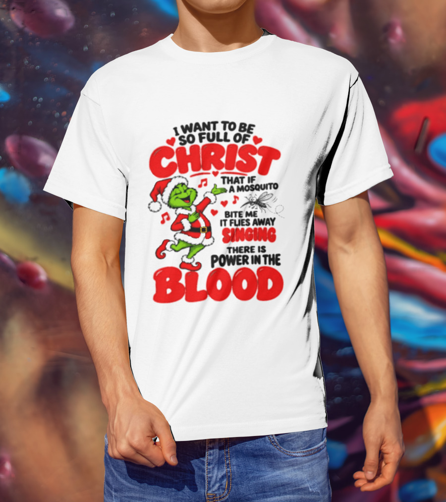 Grinch I Want To Be So Full Of Christ Mosquito Flies Away Singing Power In The Blood T-Shirt