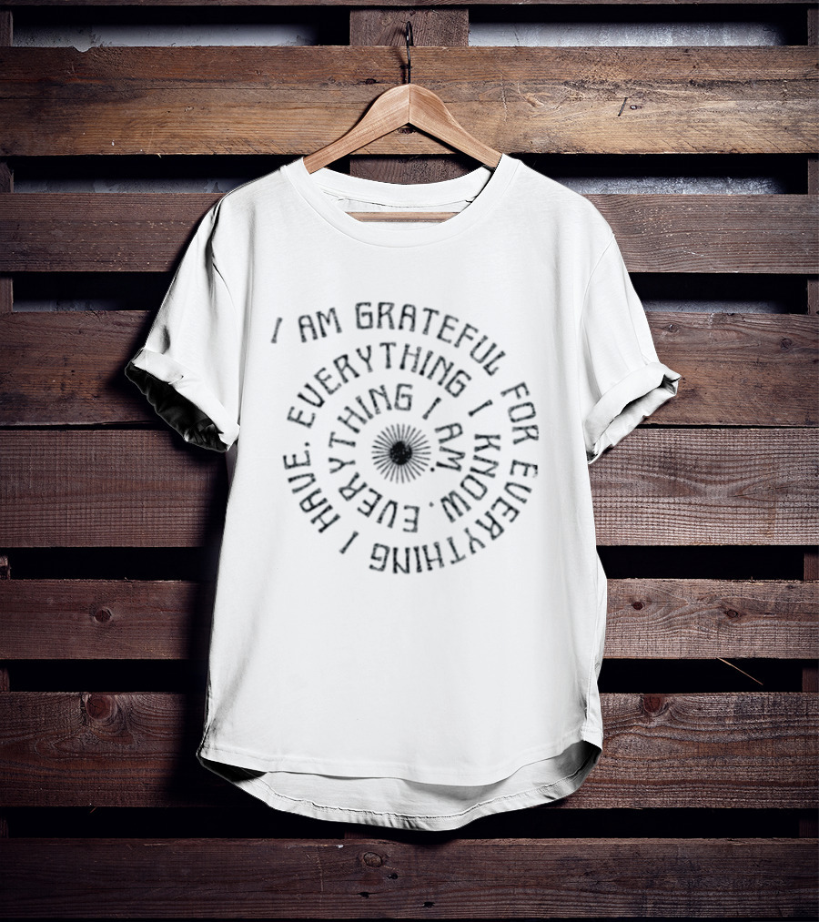 I Am Grateful For Everything I Have Everything I Know Everything I Am Spiral Text Design With Floral Center T-Shirt