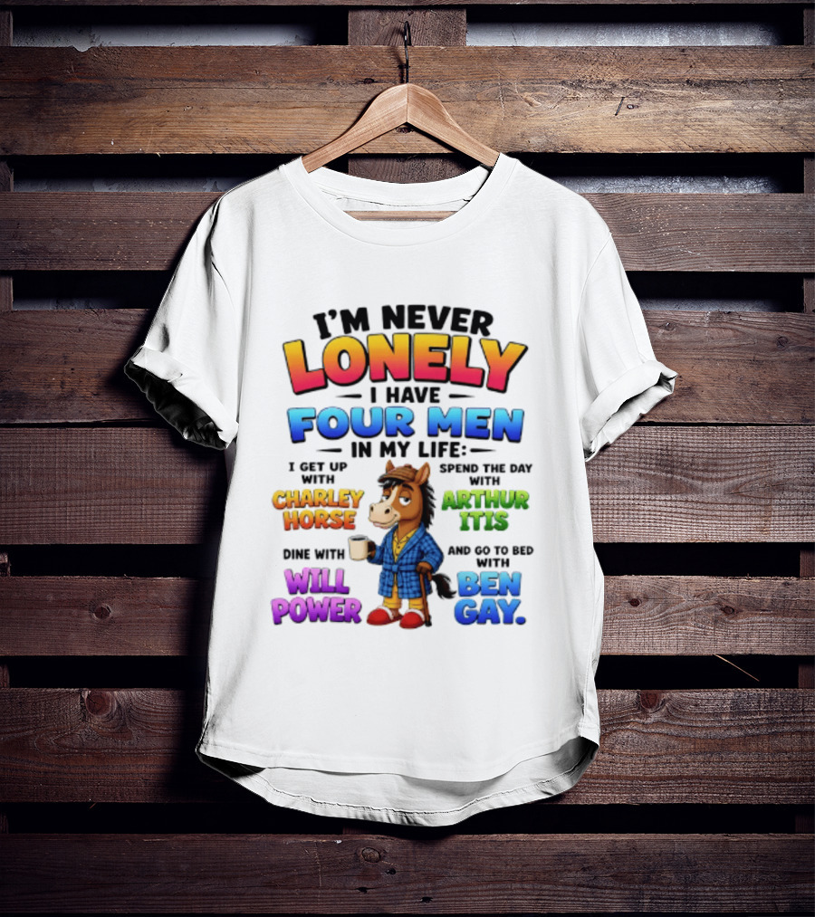 I'm Never Lonely I Have Four Men Charley Horse Arthur Itis Will Power Ben Gay T-Shirt