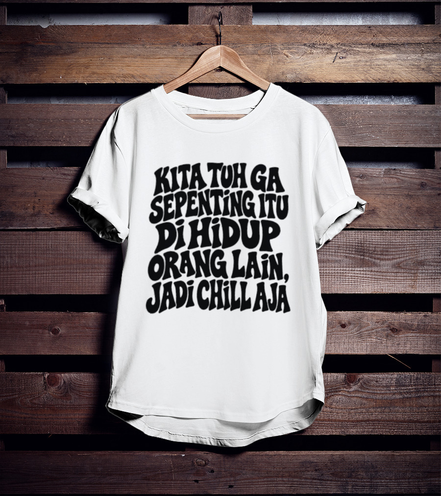 Kita Tuh Ga Sepenting Itu Di Hidup Orang Lain Jadi Chill Aja T-Shirt