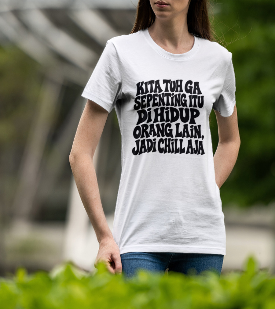 Kita Tuh Ga Sepenting Itu Di Hidup Orang Lain Jadi Chill Aja T-Shirt