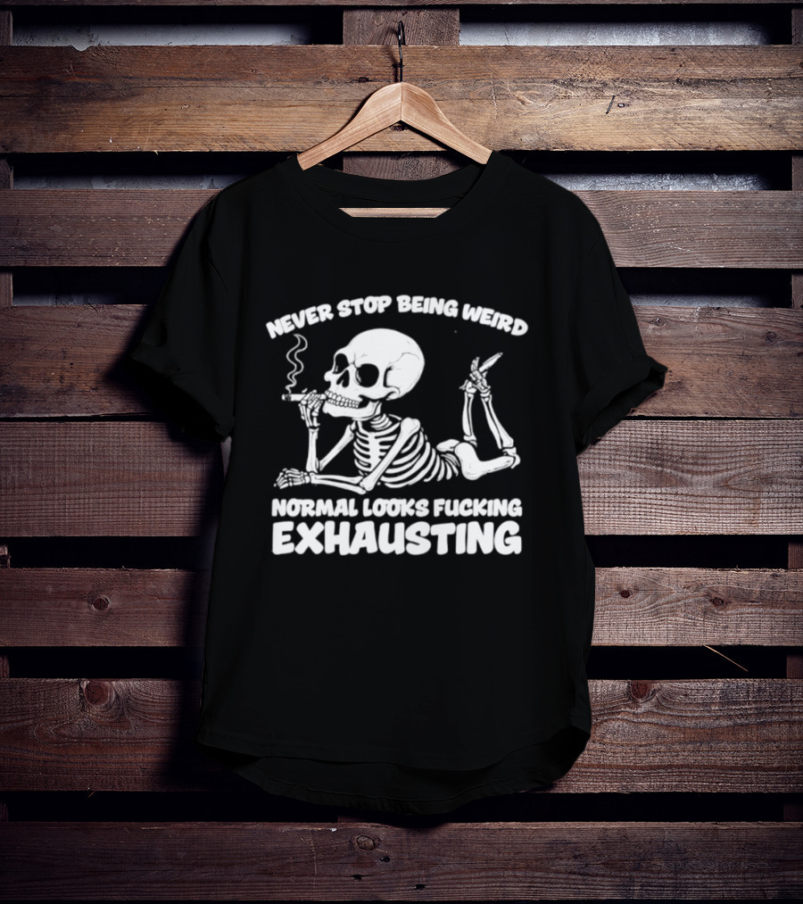 Never Stop Being Weird Skeleton Smoking Normal Looks Exhausting T-Shirt