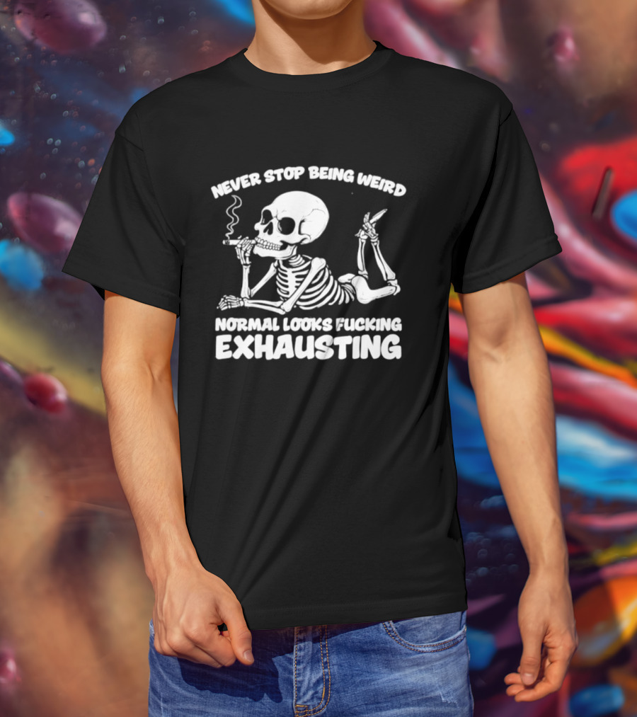 Never Stop Being Weird Skeleton Smoking Normal Looks Exhausting T-Shirt