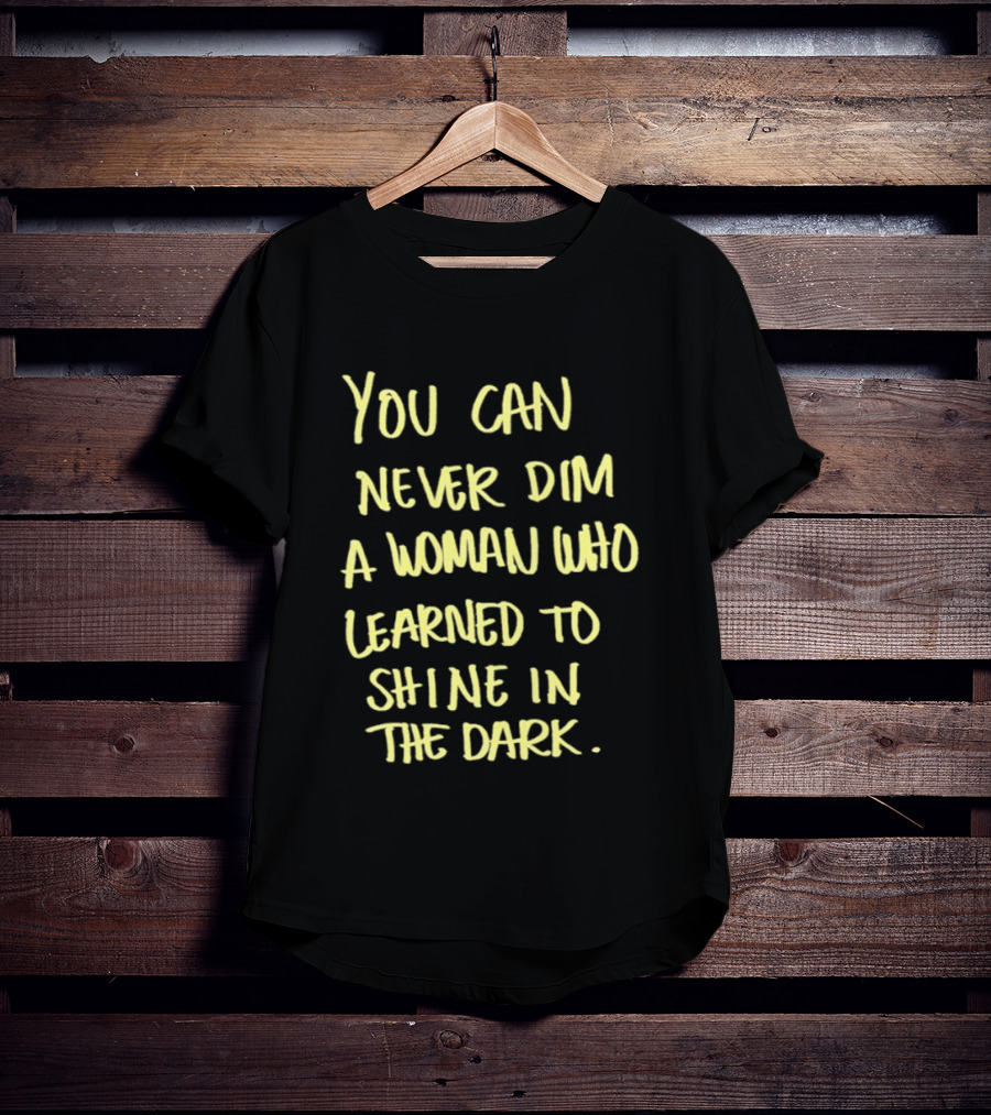 You Can Never Dim A Woman Who Learned To Shine In The Dark Empowerment Resilience Strength T-Shirt