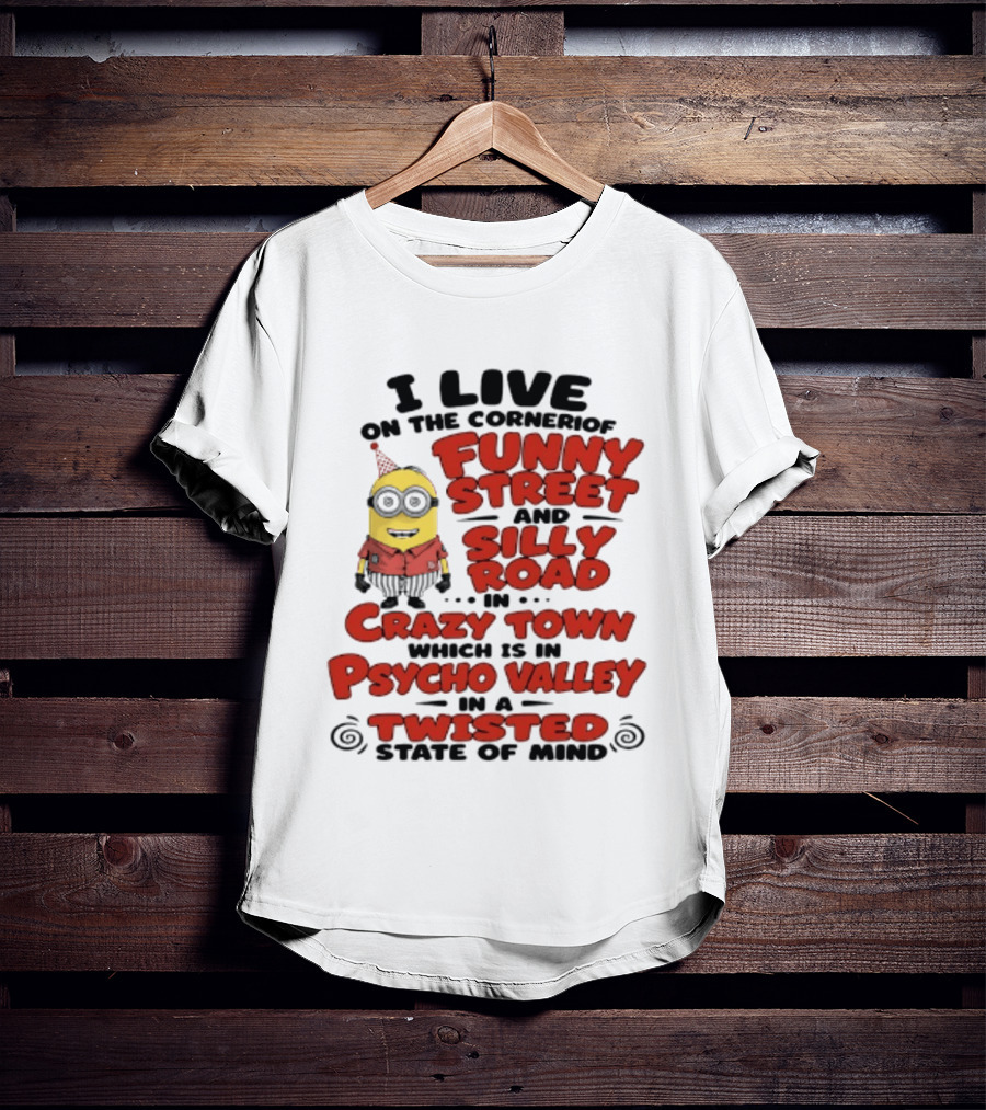 Minions I Live On The Corner Of Funny Street And Silly Road In Crazy Town Psycho Valley Twisted State Of Mind T-Shirt