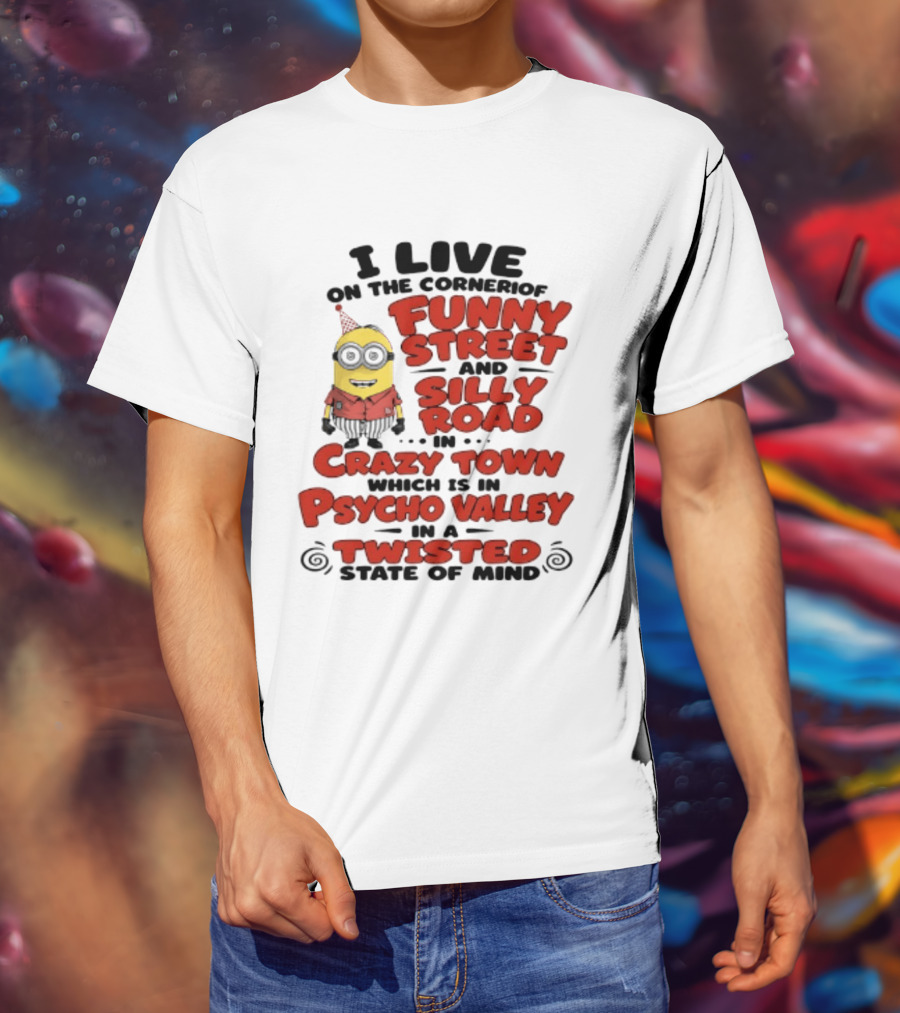 Minions I Live On The Corner Of Funny Street And Silly Road In Crazy Town Psycho Valley Twisted State Of Mind T-Shirt
