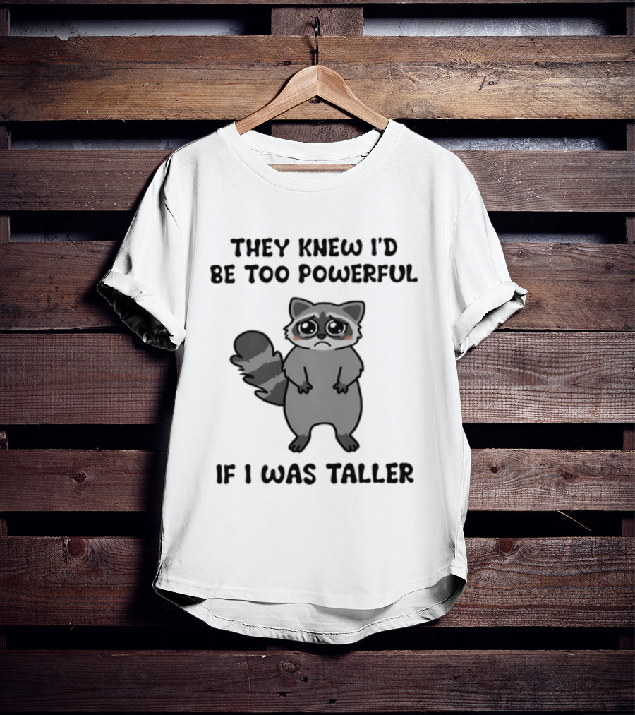 They Knew I'd Be Too Powerful If I Was Taller Raccoon T-Shirt
