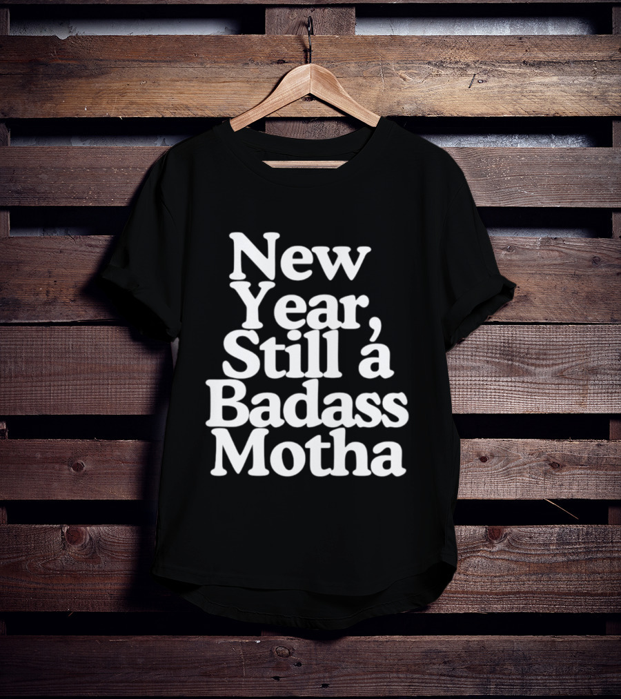 New Year Still A Badass Motha T-Shirt