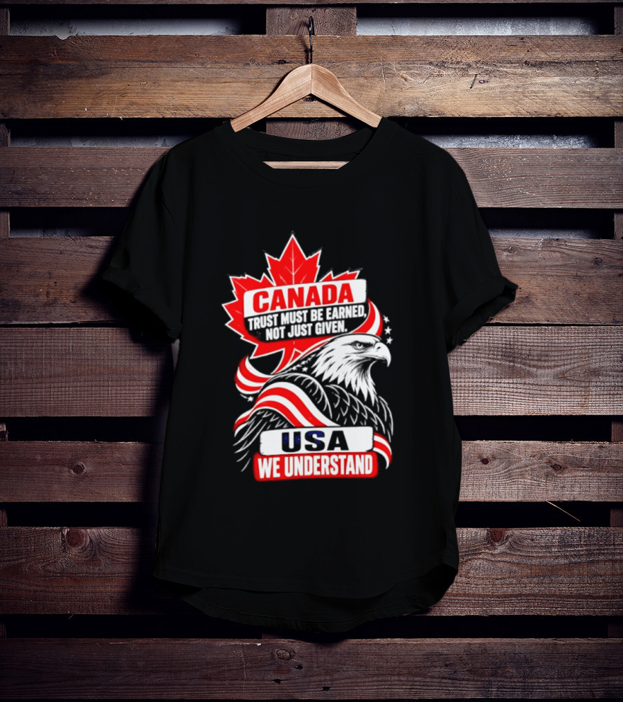 Canada Trust Earned Not Given USA We Understand Maple Leaf Eagle T-Shirt