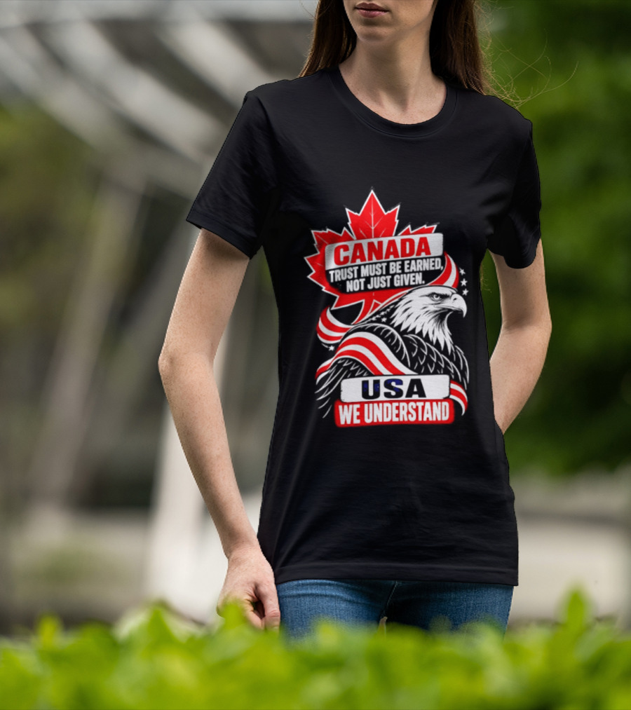 Canada Trust Earned Not Given USA We Understand Maple Leaf Eagle T-Shirt
