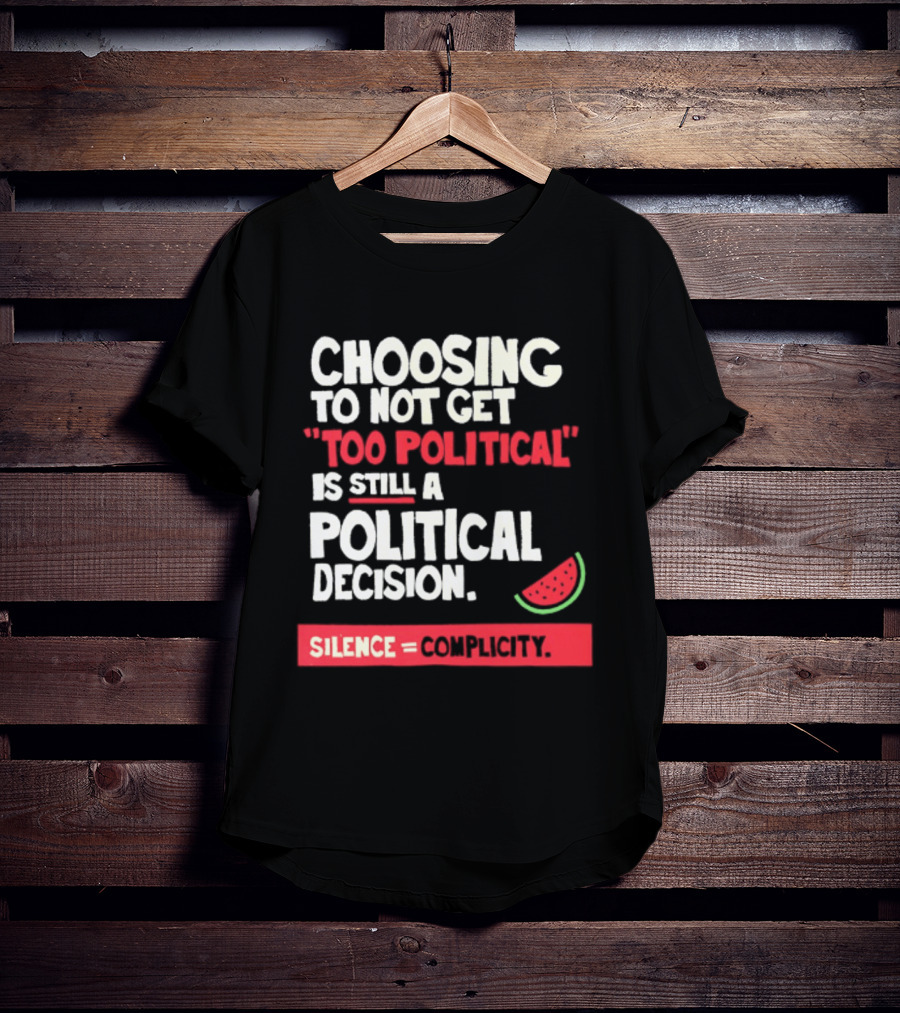 Choosing To Not Get Too Political Is Still A Political Decision Silence Equals Complicity Watermelon Slice T-Shirt