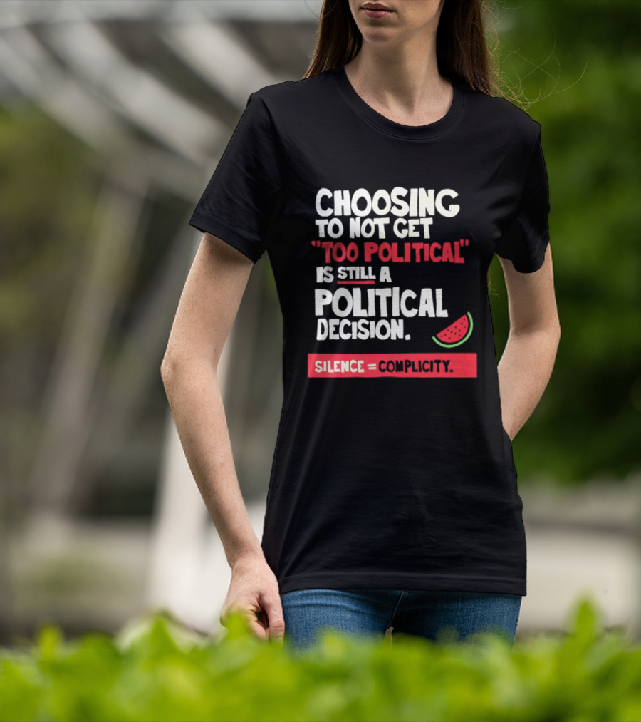 Choosing To Not Get Too Political Is Still A Political Decision Silence Equals Complicity Watermelon Slice T-Shirt