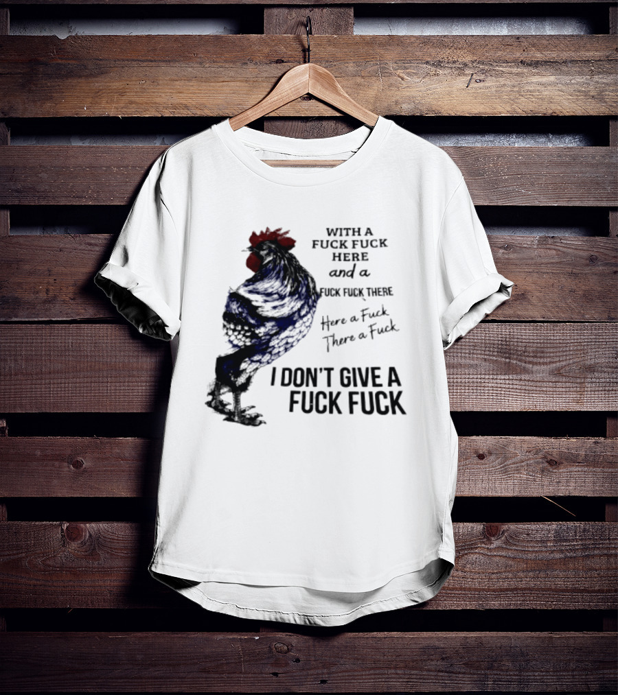 With A Fuck Fuck Here And A Fuck Fuck There I Don't Give A Fuck Fuck Rooster T-Shirt