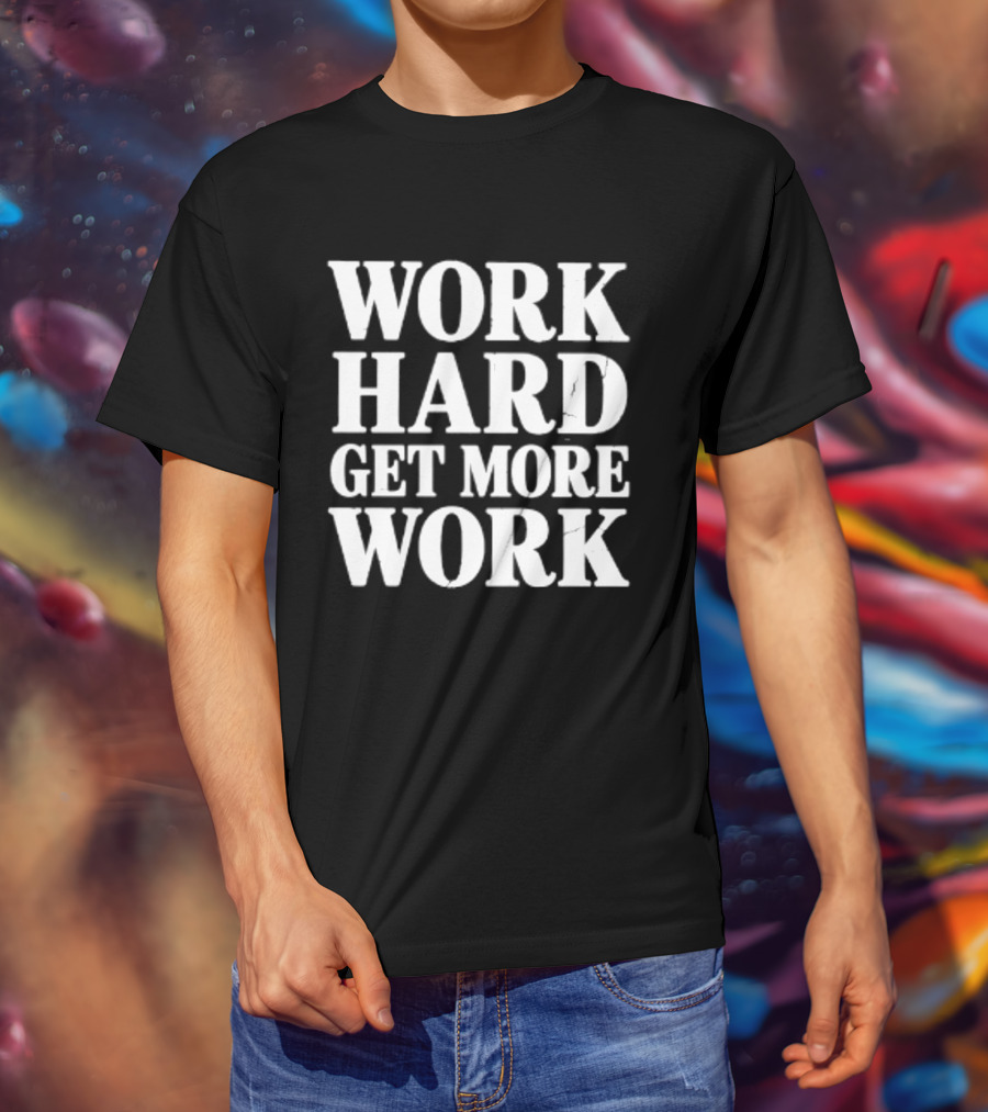 Work Hard Get More Work Motivational Phrase T-Shirt