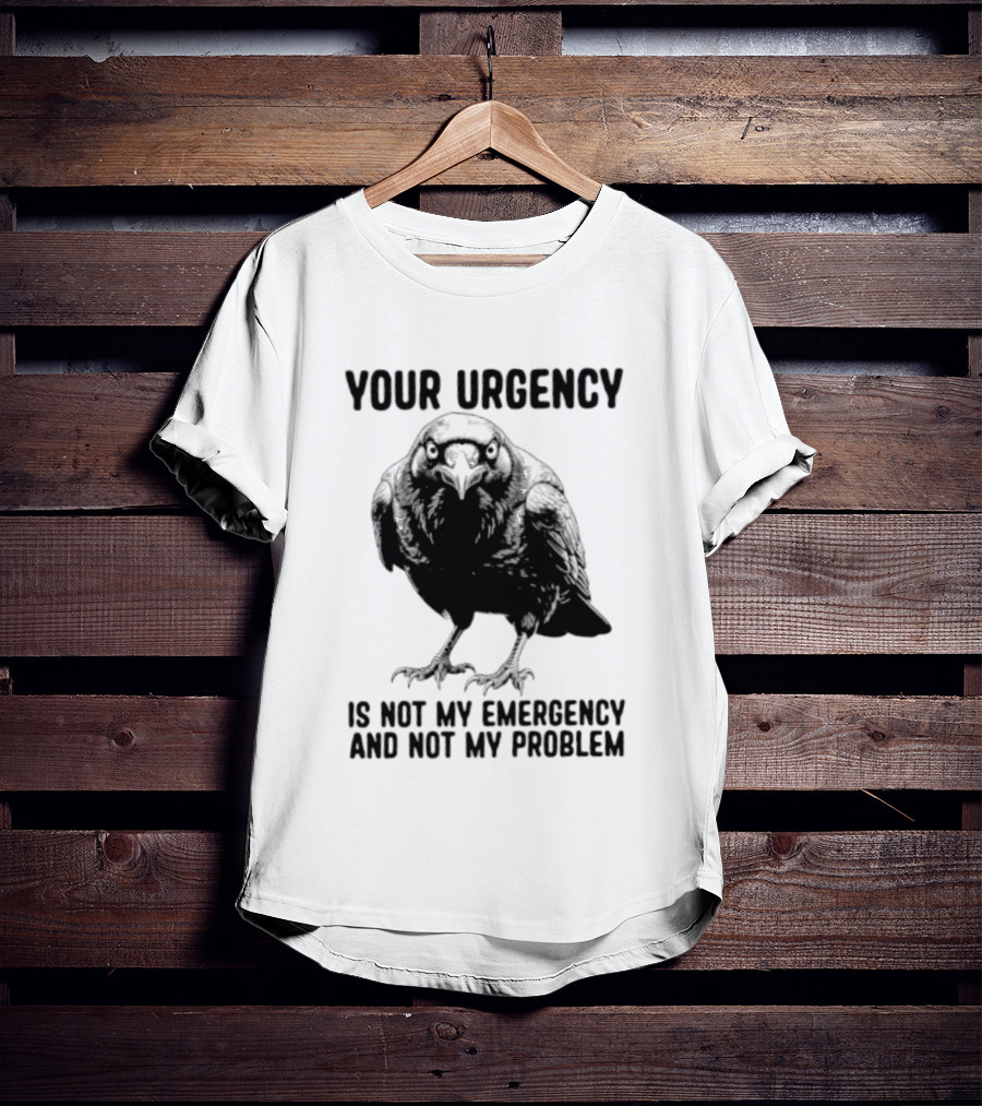 Your Urgency Is Not My Emergency And Not My Problem Crow T-Shirt