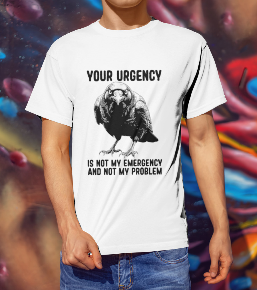 Your Urgency Is Not My Emergency And Not My Problem Crow T-Shirt