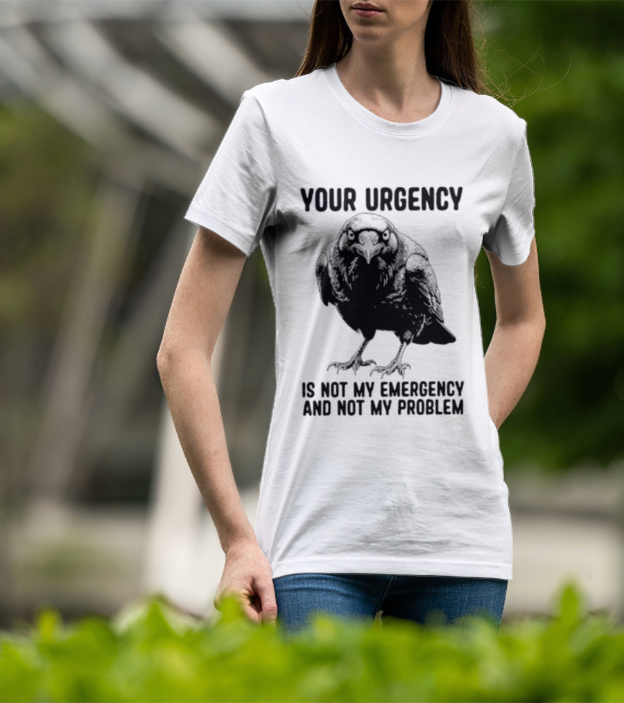 Your Urgency Is Not My Emergency And Not My Problem Crow T-Shirt