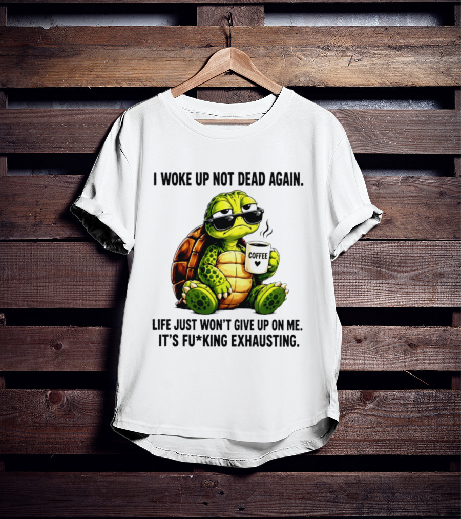 I Woke Up Not Dead Again Turtle With Coffee Life Won't Give Up On Me It's Exhausting T-Shirt