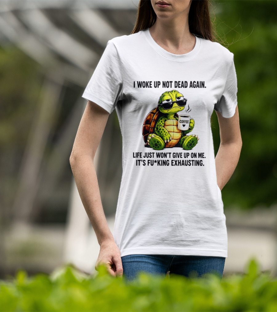 I Woke Up Not Dead Again Turtle With Coffee Life Won't Give Up On Me It's Exhausting T-Shirt