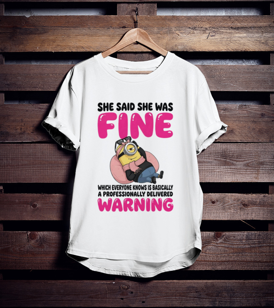 She Said She Was Fine Minion Which Everyone Knows Is Basically A Professionally Delivered Warning T-Shirt