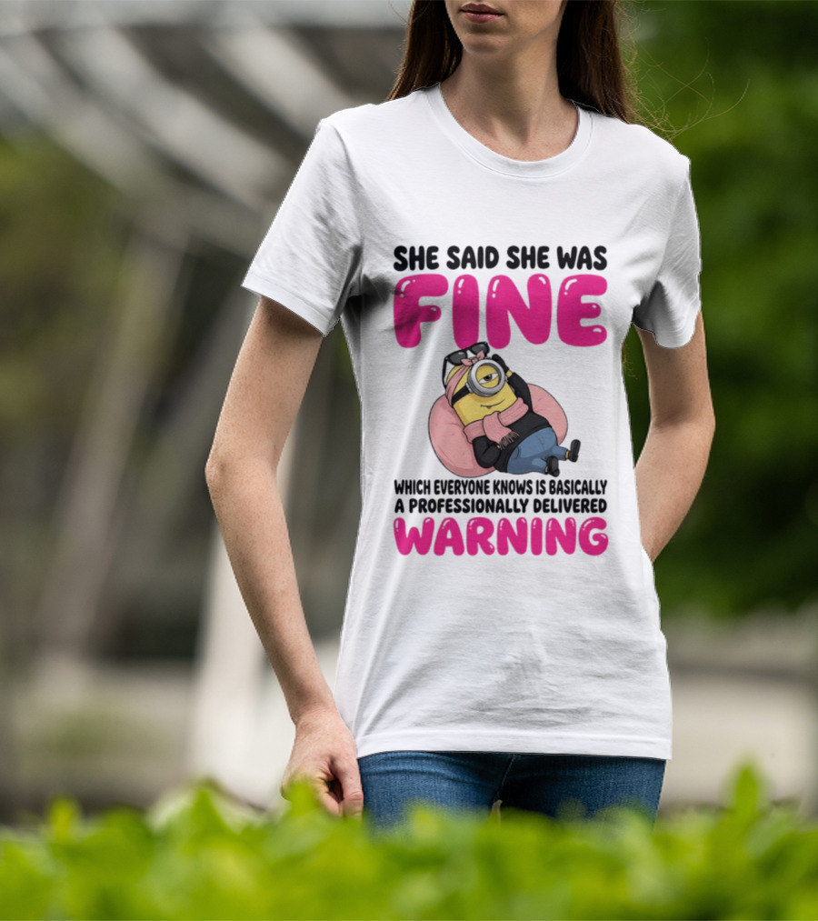 She Said She Was Fine Minion Which Everyone Knows Is Basically A Professionally Delivered Warning T-Shirt