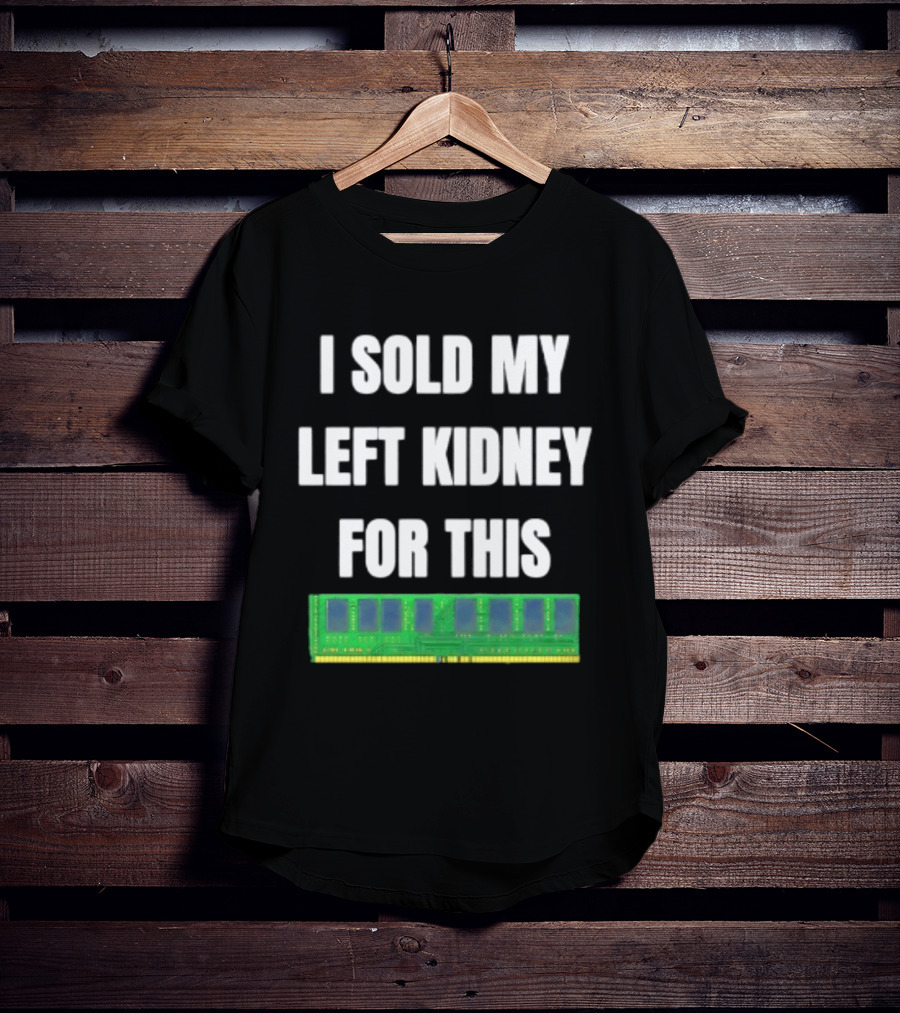 I Sold My Left Kidney For This RAM Computer Hardware T-Shirt