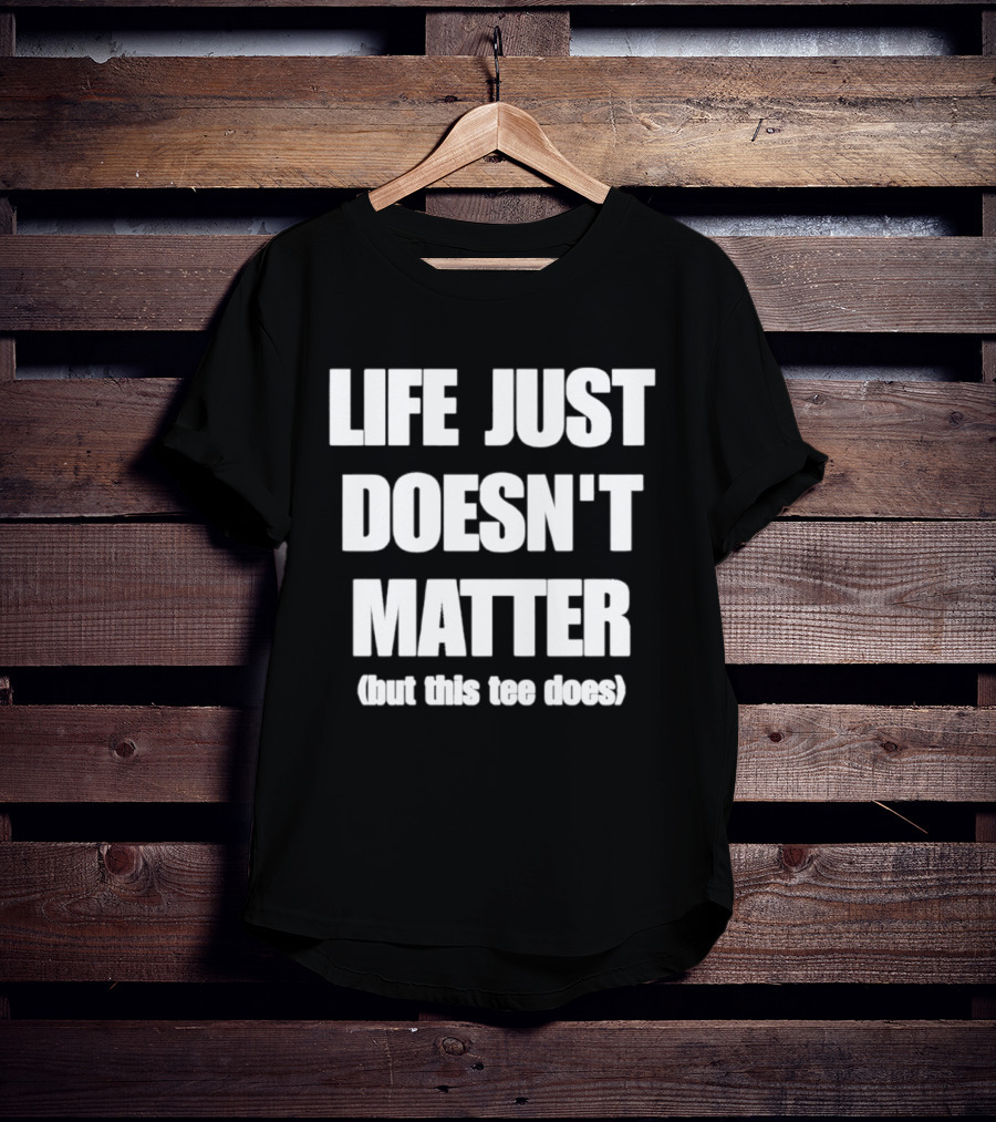 Life Just Doesn't Matter But This Does T-Shirt