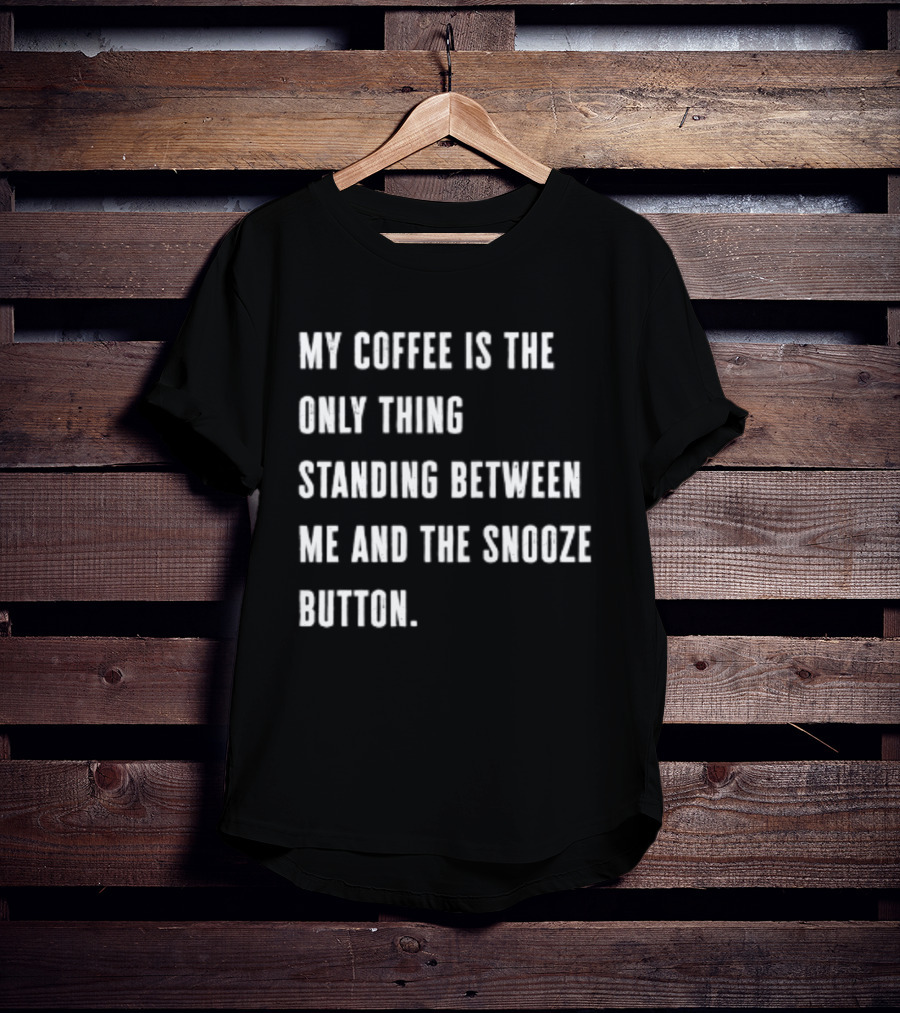 My Coffee Is The Only Thing Standing Between Me And The Snooze Button T-Shirt