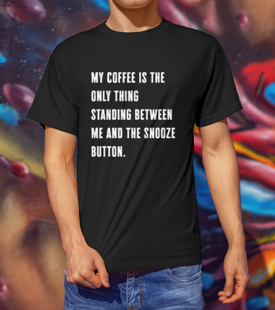 My Coffee Is The Only Thing Standing Between Me And The Snooze Button T-Shirt
