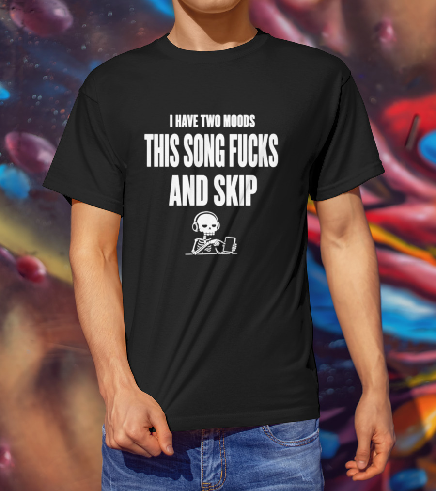 Skeleton I Have Two Moods This Song Fucks And Skip T-Shirt