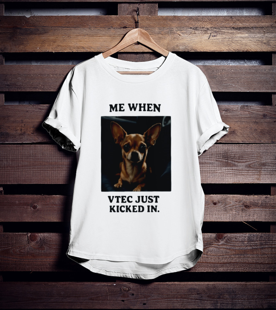 Me When Vtec Just Kicked In Chihuahua T-Shirt