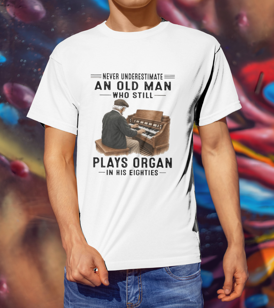 Never Underestimate An Old Man Who Still Plays Organ In His Eighties T-Shirt