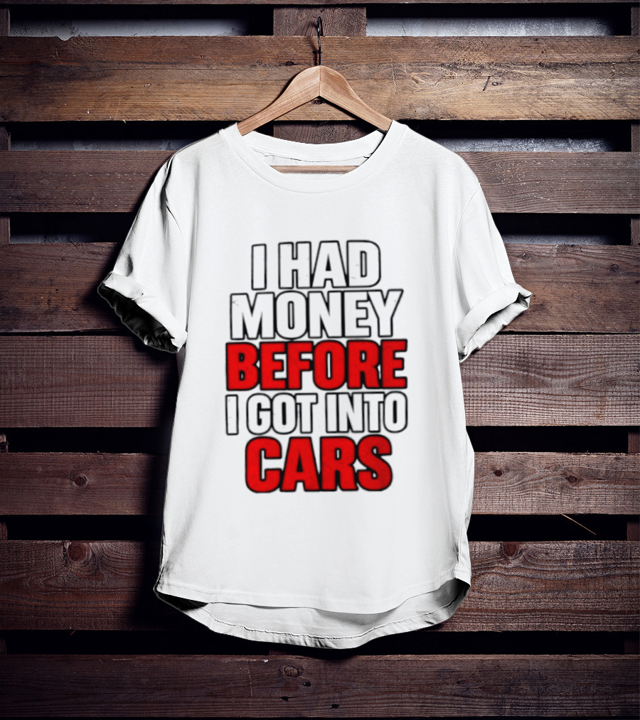I Had Money Before I Got Into Cars T-Shirt