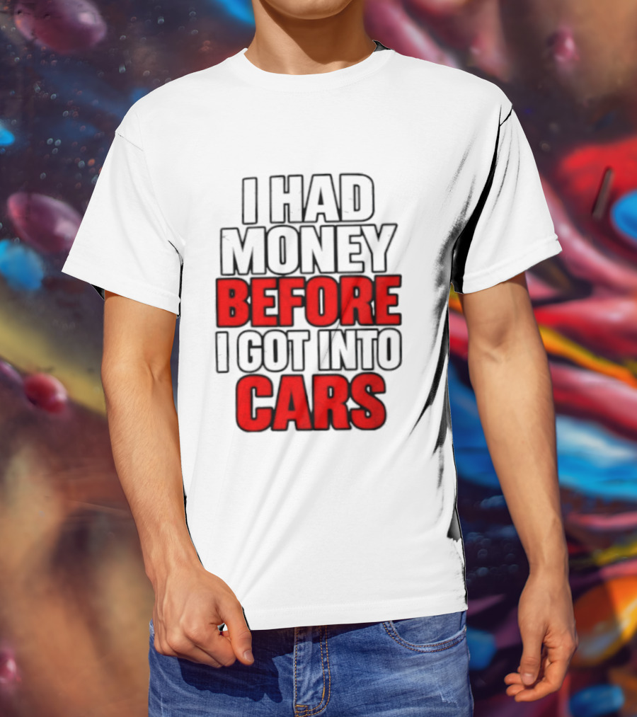 I Had Money Before I Got Into Cars T-Shirt