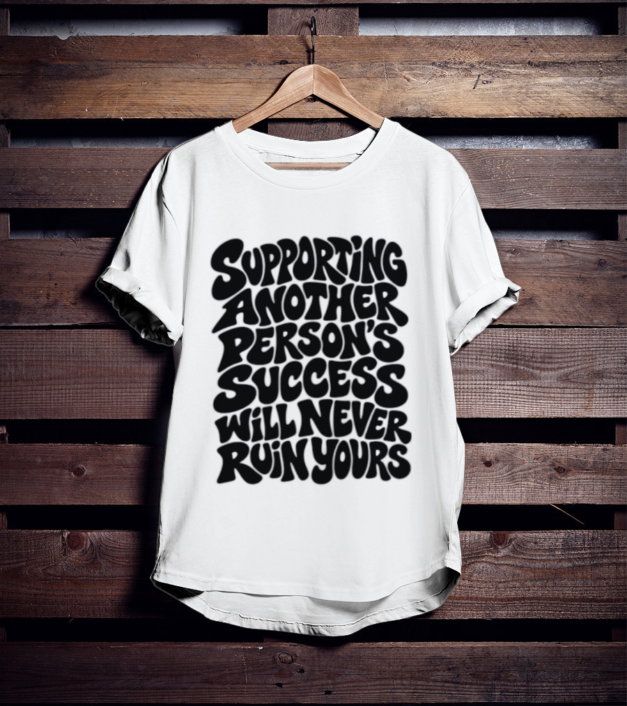 Supporting Another Person's Success Will Never Ruin Yours T-Shirt