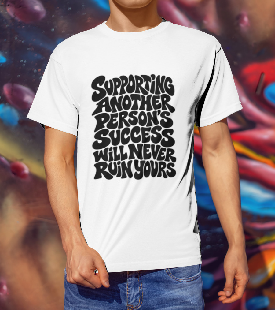 Supporting Another Person's Success Will Never Ruin Yours T-Shirt