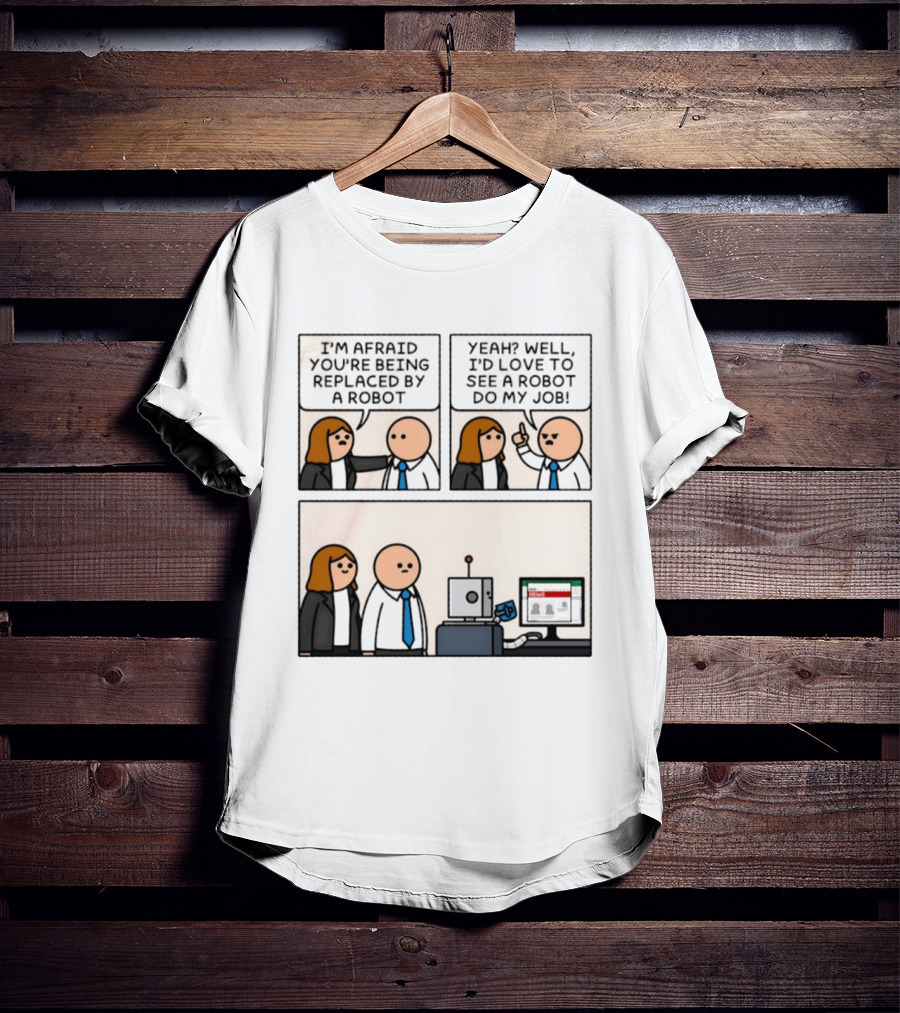 I'm Afraid You're Being Replaced By A Robot Yeah? Well, I'd Love To See A Robot Do My Job! T-Shirt