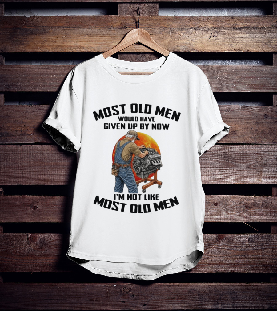 Most Old Men Would Have Given Up By Now I'm Not Like Most Old Men Wrench Engine Mechanic T-Shirt