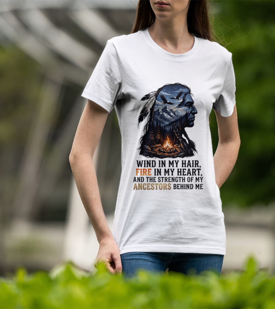 Wind In My Hair Fire In My Heart Strength Of My Ancestors Native American Heritage T-Shirt