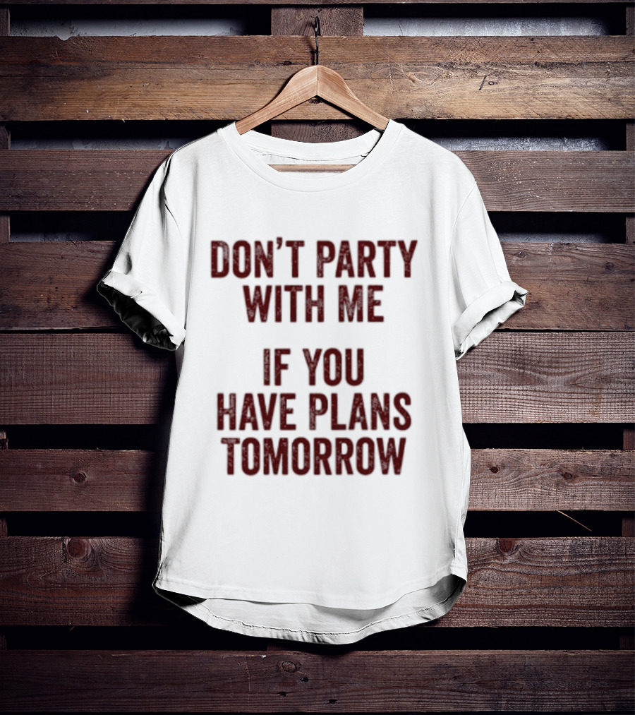 Don't Party With Me If You Have Plans Tomorrow Fun Warning T-Shirt
