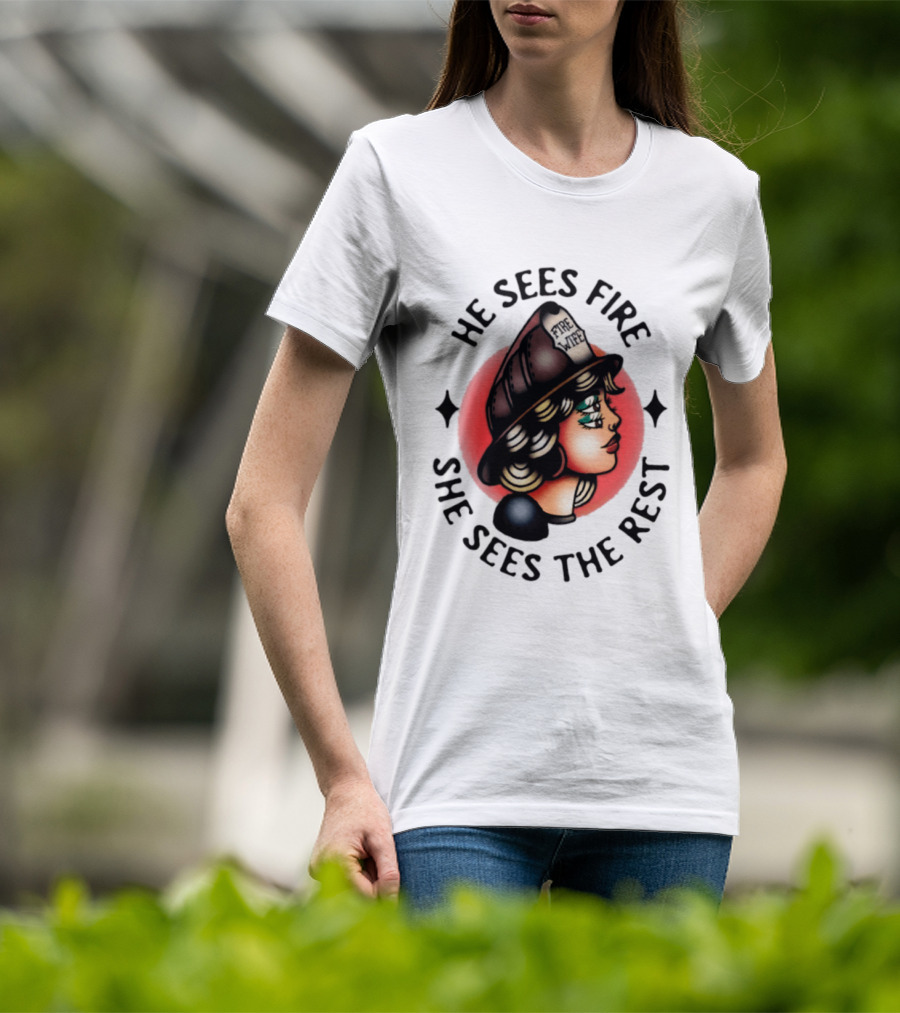 He Sees Fire She Sees The Rest Firefighter's Wife T-Shirt