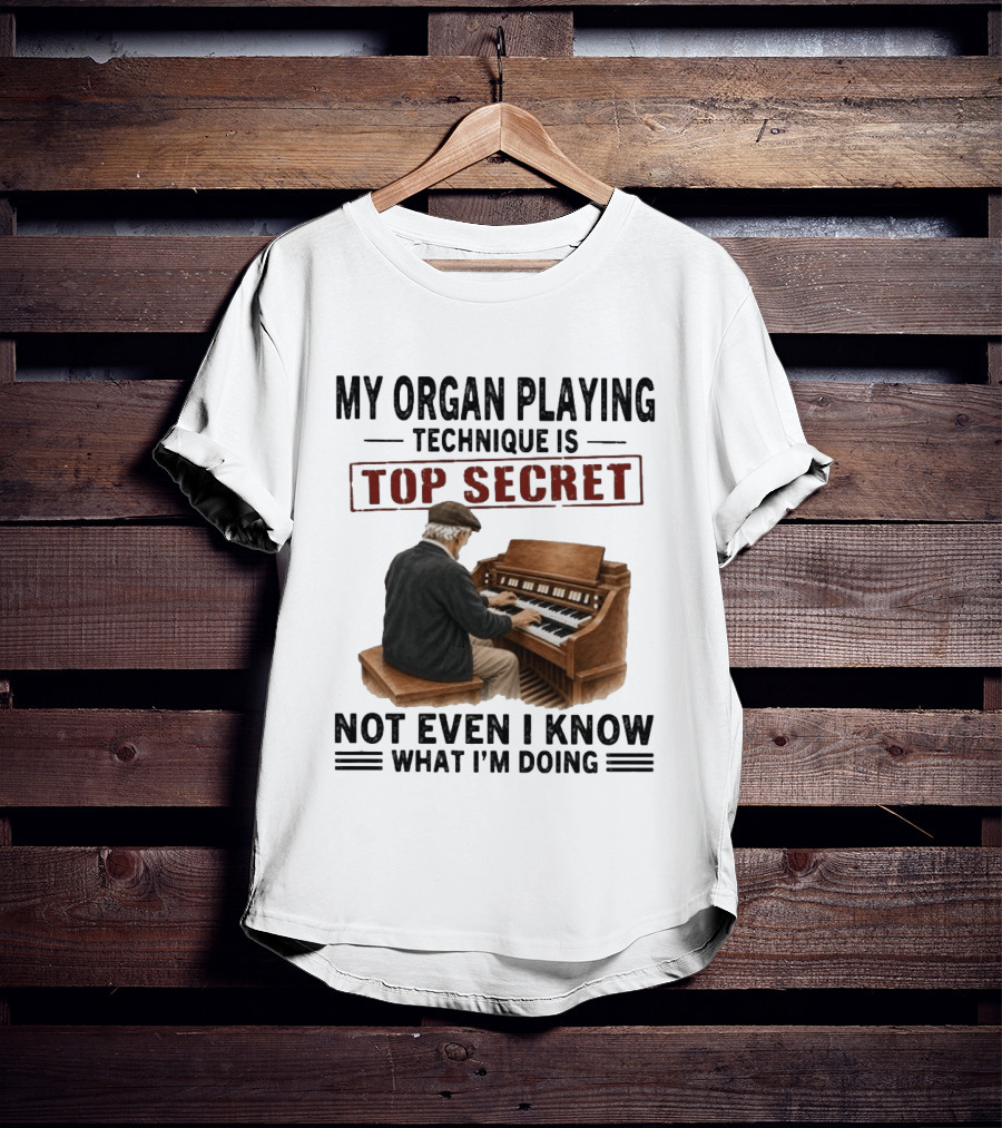 My Organ Playing Technique Is Top Secret Not Even I Know What I'm Doing T-Shirt