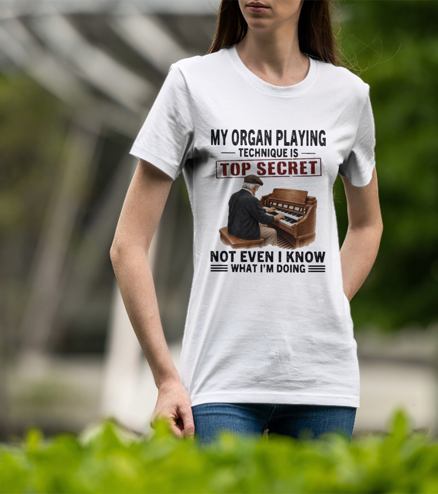 My Organ Playing Technique Is Top Secret Not Even I Know What I'm Doing T-Shirt