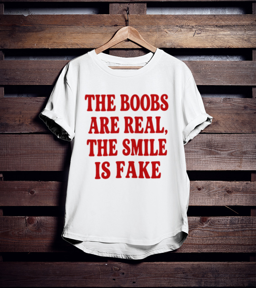 The Boobs Are Real The Smile Is Fake T-Shirt