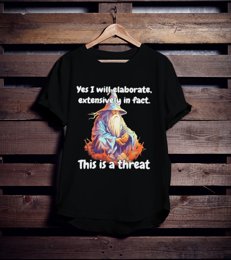 Yes I Will Elaborate Extensively In Fact This Is A Threat Wizard T-Shirt