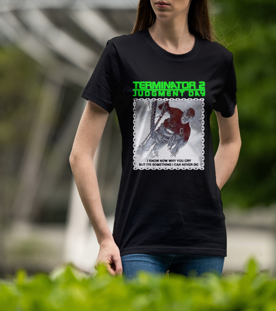 Terminator 2 Judgment Day I Know Now Why You Cry But It Is Something I Can Never Do Iconic Movie T-Shirt
