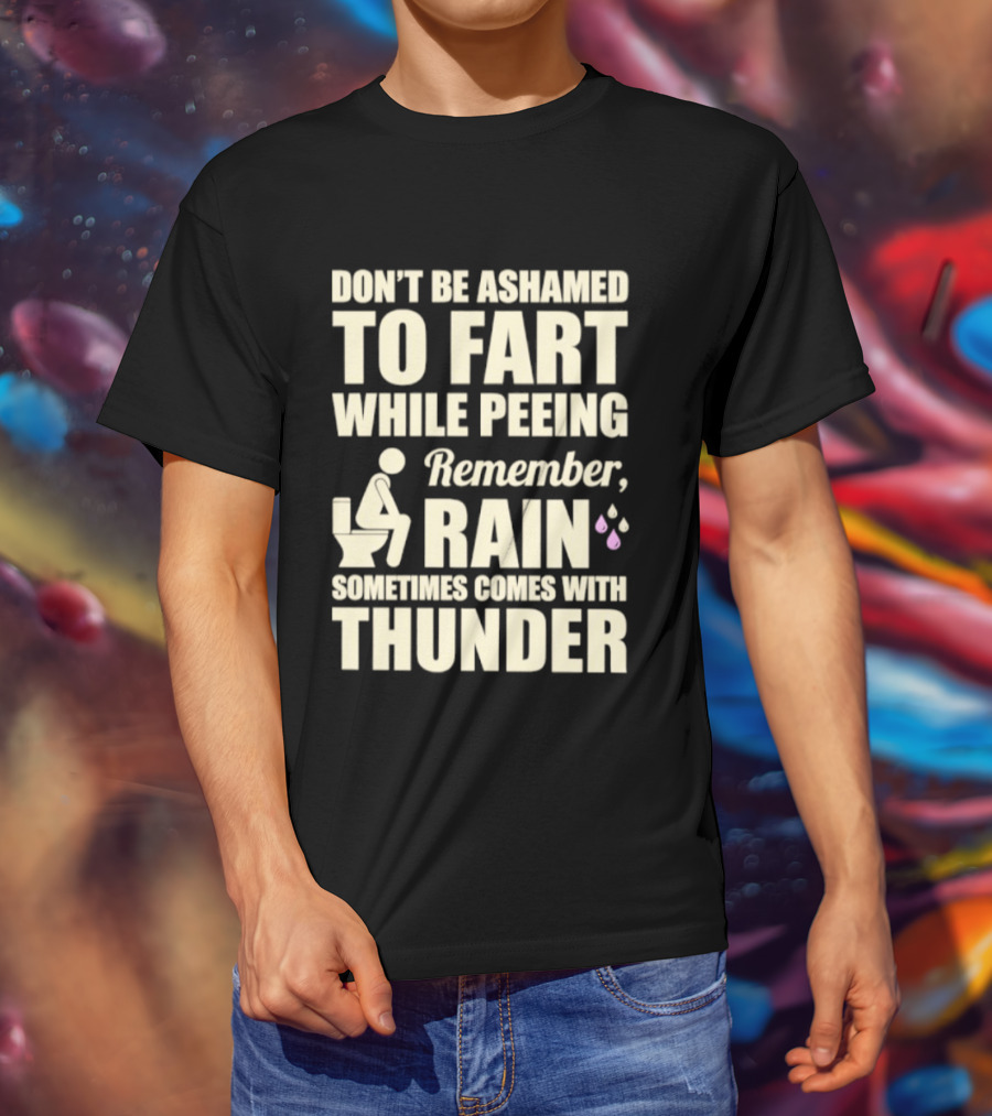 Don't Be Ashamed To Fart While Peeing Remember Rain Sometimes Comes With Thunder T-Shirt